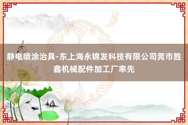 静电喷涂治具-东上海永锦发科技有限公司莞市胜鑫机械配件加工厂率先