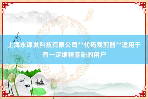 上海永锦发科技有限公司**代码裁剪器**适用于有一定编程基础的用户