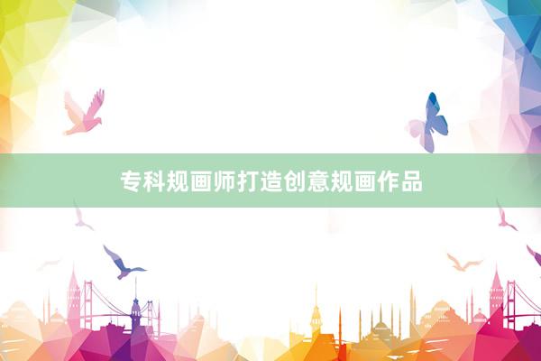 专科规画师打造创意规画作品