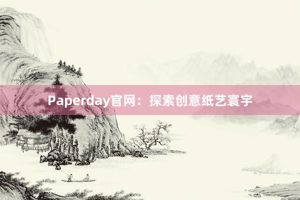 Paperday官网：探索创意纸艺寰宇