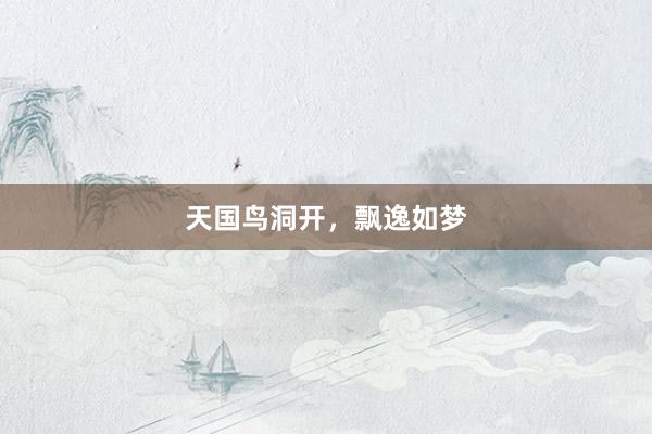 天国鸟洞开，飘逸如梦